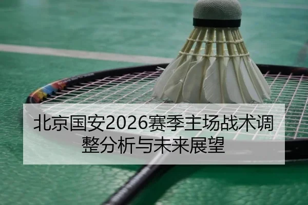 北京国安2026赛季主场战术调整分析与未来展望
