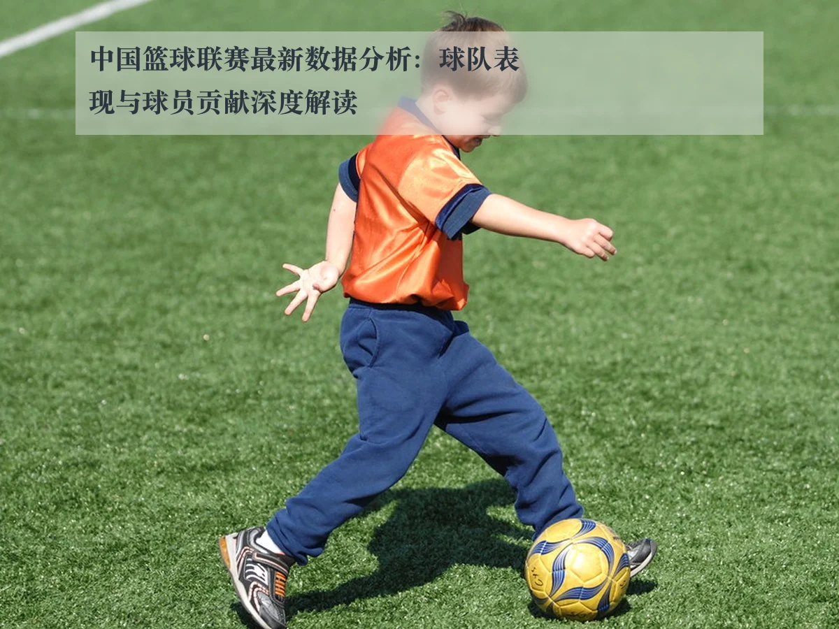 中国篮球联赛最新数据分析：球队表现与球员贡献深度解读